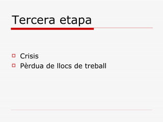 Tercera etapa

   Crisis
   Pèrdua de llocs de treball
 