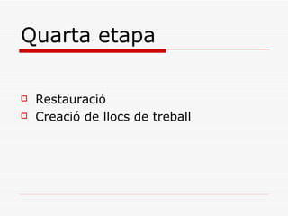 Quarta etapa

   Restauració
   Creació de llocs de treball
 