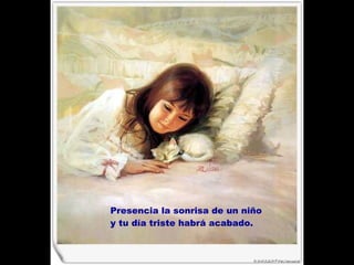 Presencia la sonrisa de un niño  y tu día triste habrá acabado.  