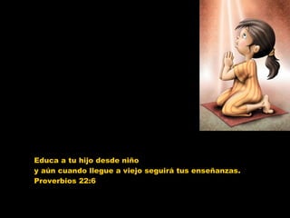 Educa a tu hijo desde niño  y aún cuando llegue a viejo seguirá tus enseñanzas. Proverbios 22:6  