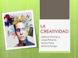 LA
CREATIVIDAD
Marlene Pacheco
Jorge Palacios
Mayra Parra
Ximena Pangol

 