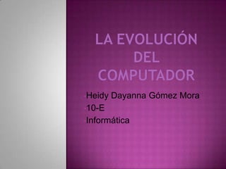•Heidy

Dayanna Gómez Mora

•10-E
•Informática

 