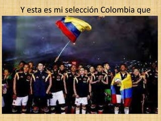 Y esta es mi selección Colombia que
 