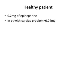 Healthy patient 
• 0.2mg of epinephrine 
• In pt with cardiac problem=0.04mg 
 