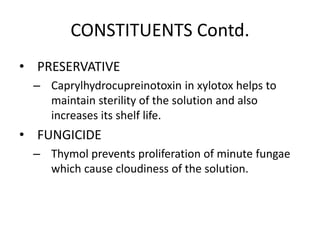 CONSTITUENTS Contd. 
• PRESERVATIVE 
– Caprylhydrocupreinotoxin in xylotox helps to 
maintain sterility of the solution and also 
increases its shelf life. 
• FUNGICIDE 
– Thymol prevents proliferation of minute fungae 
which cause cloudiness of the solution. 
 