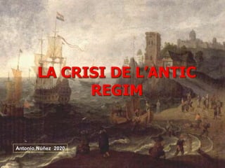 LA CRISI DE L’ANTIC
REGIM
Antonio Núñez 2020
 