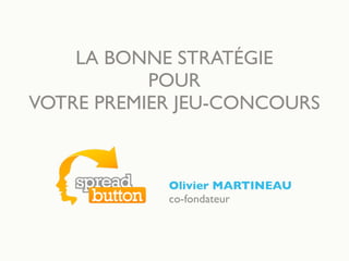 LA BONNE STRATÉGIE
POUR
VOTRE PREMIER JEU-CONCOURS
Olivier MARTINEAU
co-fondateur
 