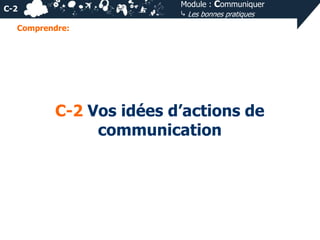 Module : Communiquer
⤷ Les bonnes pratiques

C-2
Comprendre:

C-2 Vos idées d’actions de
communication

 