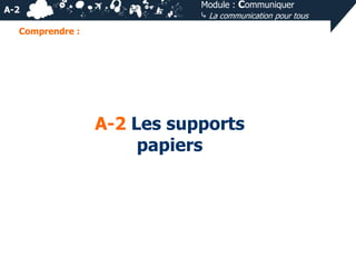 A-2

Module : Communiquer
⤷ La communication pour tous

Comprendre :

A-2 Les supports
papiers

 