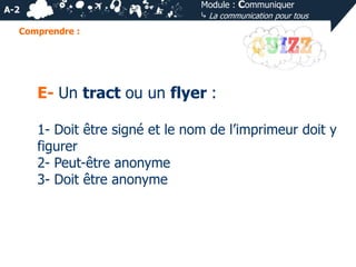 Module : Communiquer
⤷ La communication pour tous

A-2
Comprendre :

E- Un tract ou un flyer :
1- Doit être signé et le nom de l’imprimeur doit y
figurer
2- Peut-être anonyme
3- Doit être anonyme

 
