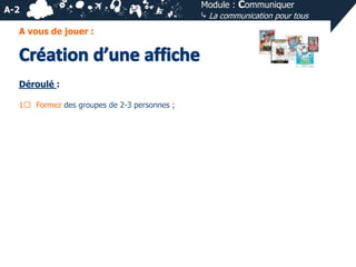 A-2
A vous de jouer :

Déroulé :
1⃣ Formez des groupes de 2-3 personnes ;

Module : Communiquer
⤷ La communication pour tous

 