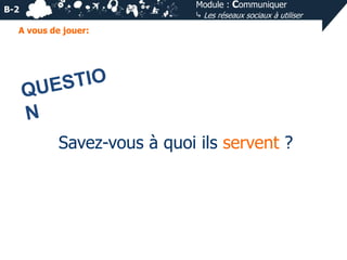 Module : Communiquer
⤷ Les réseaux sociaux à utiliser

B-2
A vous de jouer:

Savez-vous à quoi ils servent ?

 