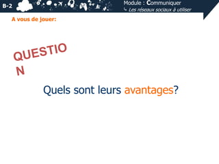 Module : Communiquer
⤷ Les réseaux sociaux à utiliser

B-2
A vous de jouer:

Quels sont leurs avantages?

 