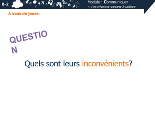 Module : Communiquer
⤷ Les réseaux sociaux à utiliser

B-2
A vous de jouer:

Quels sont leurs inconvénients?

 