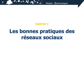 C

Module : Communiquer

PARTIE C

Les bonnes pratiques des
réseaux sociaux

 