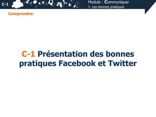 Module : Communiquer
⤷ Les bonnes pratiques

C-1
Comprendre:

C-1 Présentation des bonnes
pratiques Facebook et Twitter

 