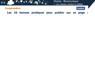 Module : Communiquer
⤷ Les réseaux sociaux à utiliser

C-1
Comprendre:

Les 10 bonnes pratiques pour publier sur sa page :

 