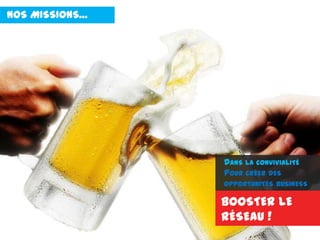 NOS MISSIONS…
BOOSTER LE
RÉSEAU !
DANS LA CONVIVIALITÉ
POUR CRÉER DES
OPPORTUNITÉS BUSINESS
 