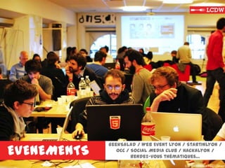 EVENEMENTS
GeekSalad / Web Event Lyon / StartInLyon /
OCC / Social Media Club / Hackalyon /
Rendez-vous thématiques…
 