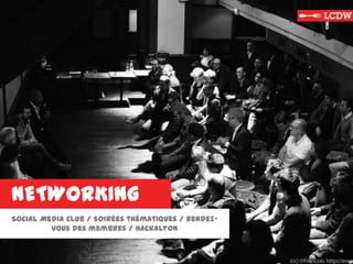 NETWORKING
Social Media Club / Soirées thématiques / Rendez-
vous des membres / Hackalyon
 