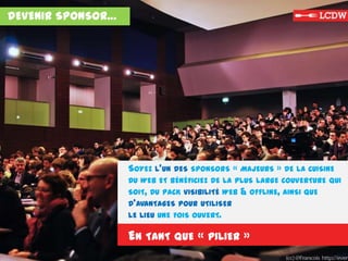 SOYEZ L’UN DES SPONSORS « MAJEURS » DE LA CUISINE
DU WEB ET BÉNÉFICIEZ DE LA PLUS LARGE COUVERTURE QUI
SOIT, DU PACK VISIBILITÉ WEB & OFFLINE, AINSI QUE
D’AVANTAGES POUR UTILISER
LE LIEU UNE FOIS OUVERT.
EN TANT QUE « PILIER »
DEVENIR SPONSOR…
 