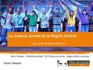 ©TdH/OdileMeylan
Master presentation Title 3
Title Version 3
Oscar Vásquez
La Justicia Juvenil en la Región Andina
Lima, 6 de diciembre del 2013
 