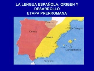 LA LENGUA ESPAÑOLA: ORIGEN Y
DESARROLLO
ETAPA PRERROMANA
 