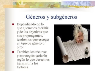 Los géneros literarios
 Género didáctico: Es
el que escoge el autor
cuando pretende dar
su opinión sobre un
tema o enseñar algo
al lector. Pertenecen a
este género las
fábulas, los ensayos o
los artículos
periodísticos.
“Desde mi punto de vista, creo
que no sería recomendable
subir más los impuestos y a la
vez congelar los salarios. Si la
gente no gana demasiado
dinero, ¿cómo va a consumir?
Al incitarse a ahorrar, no gasta
y entonces los pequeños
negocios se arruinan. Una cosa
es el consumismo excesivo, que
está mal, y otra que no salga a
consumir lo necesario”.
 