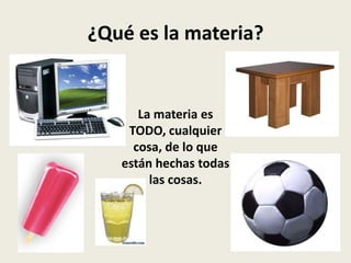 ¿Qué es la materia?

La materia es
TODO, cualquier
cosa, de lo que
están hechas todas
las cosas.

 