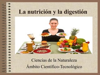La nutrición y la digestión

Ciencias de la Naturaleza
Ámbito Científico-Tecnológico

 