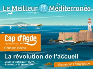 MÉDITERRANÉE

Christian Bèzes

La révolution de l’accueil
Journée technique • MOPA
Bordeaux • 30 janvier 2014

#revaccueil #capdagde

 