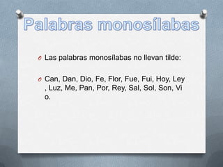 O Las palabras monosílabas no llevan tilde:
O Can, Dan, Dio, Fe, Flor, Fue, Fui, Hoy, Ley

, Luz, Me, Pan, Por, Rey, Sal, Sol, Son, Vi
o.

 