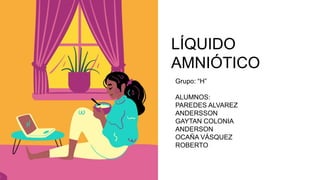 LÍQUIDO
AMNIÓTICO
Grupo: “H”
ALUMNOS:
PAREDES ALVAREZ
ANDERSSON
GAYTAN COLONIA
ANDERSON
OCAÑA VÁSQUEZ
ROBERTO
 