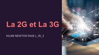 La 2G et La 3G
KILIMI NEWTON RAIS L_RI_3
 