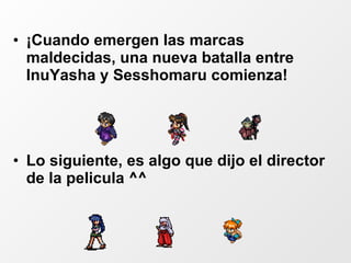 ¡Cuando emergen las marcas maldecidas, una nueva batalla entre InuYasha y Sesshomaru comienza! Lo siguiente, es algo que dijo el director de la pelicula ^^ 