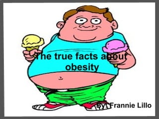 The true facts about  obesity By: Frannie Lillo 