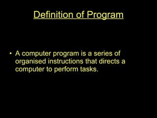 Definition of Program A computer program is a series of organised instructions that directs a computer to perform tasks. 