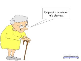 Empezó a acariciar
  mis piernas.
 