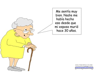Me sentía muy
bien. Nadie me
 había hecho
eso desde que
mi esposo murió
 hace 30 años.
 