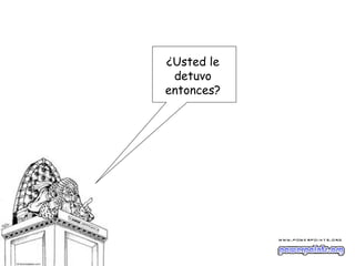 ¿Usted le
 detuvo
entonces?
 