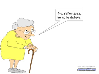 No, señor juez,
yo no le detuve.
 