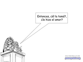 Entonces, ¿él la tomó?,
   ¿le hizo el amor?
 