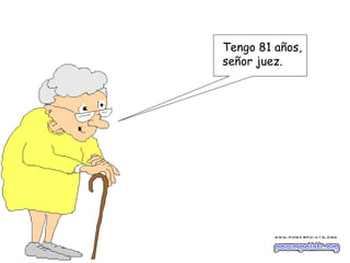 Tengo 81 años,
señor juez.
 