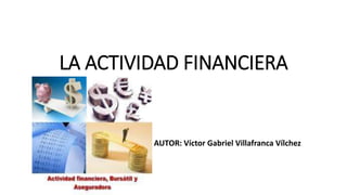 LA ACTIVIDAD FINANCIERA
AUTOR: Víctor Gabriel Villafranca Vílchez
 