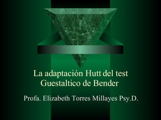 La adaptación Hutt del test Guestaltico de Bender  Profa. Elizabeth Torres Millayes Psy.D.  
