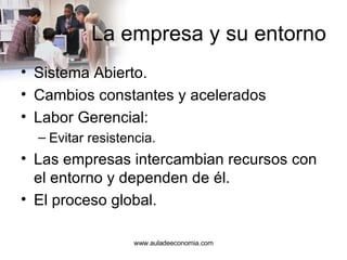 La empresa y su entorno Sistema Abierto. Cambios constantes y acelerados Labor Gerencial: Evitar resistencia. Las empresas intercambian recursos con el entorno y dependen de él. El proceso global. www.auladeeconomia.com 