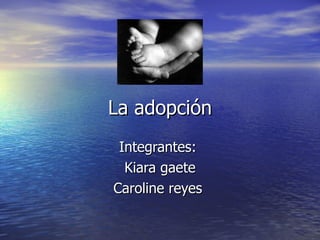 La adopción Integrantes:  Kiara gaete Caroline reyes  