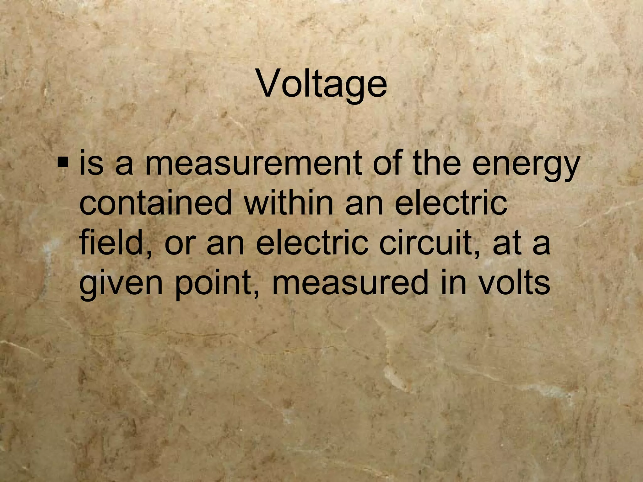 Voltage
 is a measurement of the energy
  contained within an electric
  field, or an electric circuit, at a
  given point, measured in volts
 