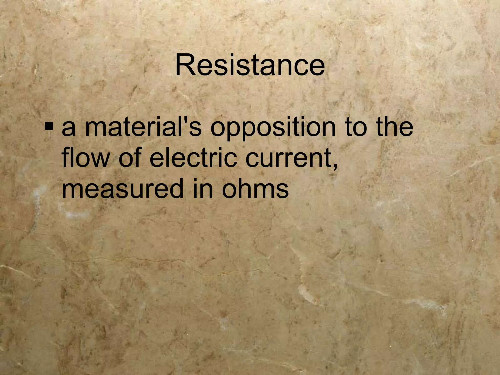 Resistance
 a material's opposition to the
  flow of electric current,
  measured in ohms
 