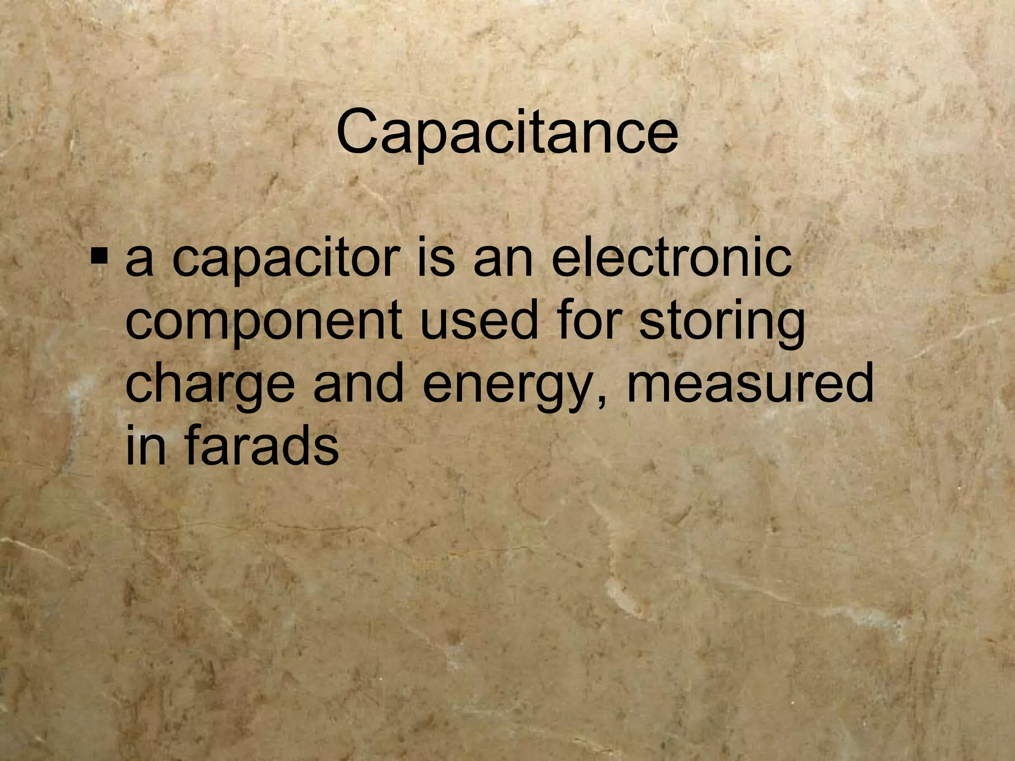 Capacitance
 a capacitor is an electronic
  component used for storing
  charge and energy, measured
  in farads
 